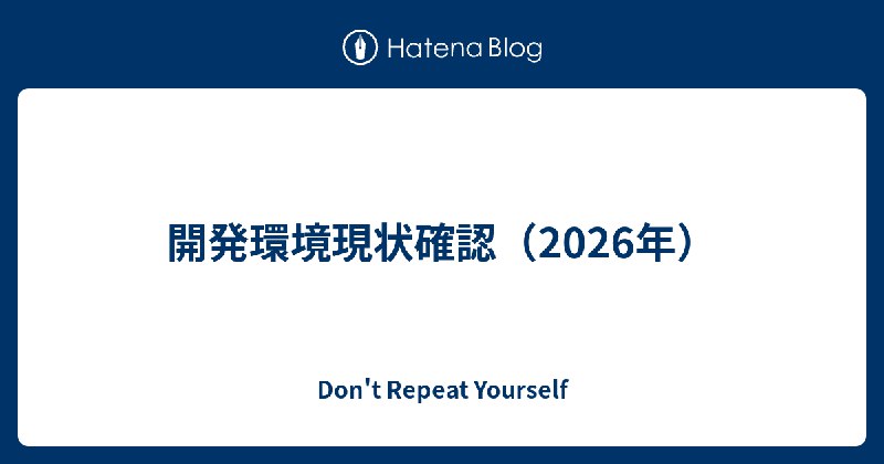 開発環境現状確認（2026年） - Don't Repeat Yourself