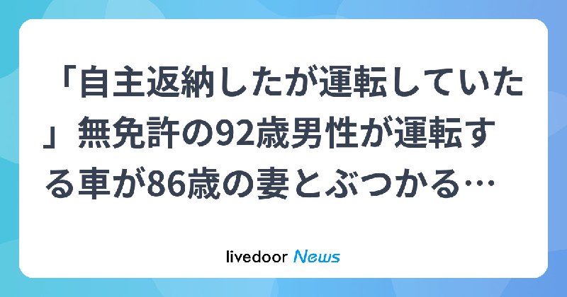「自主返納したが運転していた」無免許の92歳男性が運転する車が86歳の妻とぶつかる　妻は顔から血を流し両足の骨折る重傷　茨城・日立市