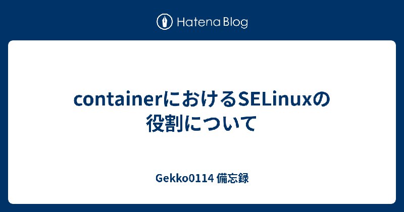 containerにおけるSELinuxの役割について - Gekko0114 備忘録