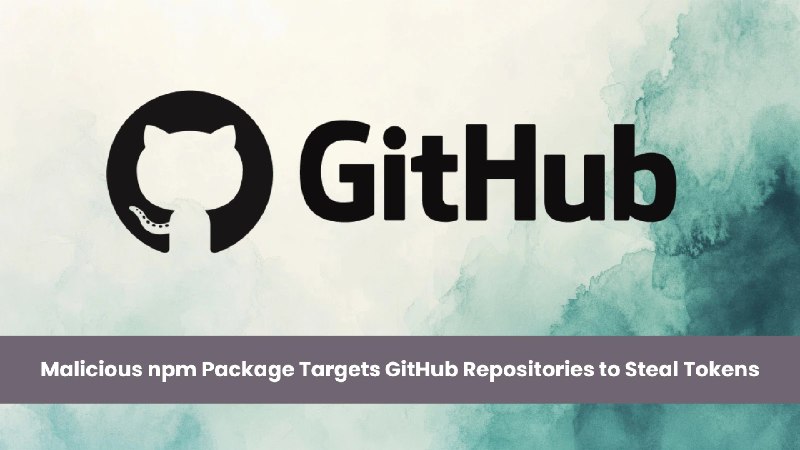 Malicious npm Package with 206K Downloads Targeting GitHub Repositories to Steal Tokens