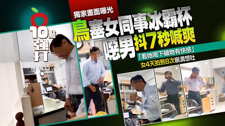 壹蘋10點強打｜鳥塞女同事冰霸杯...噁男抖7秒喊爽　女4天拍到8次崩潰 (獨家畫面)｜壹蘋新聞網